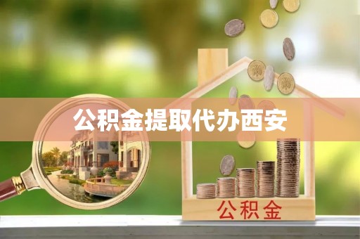威县公积金提取代办西安