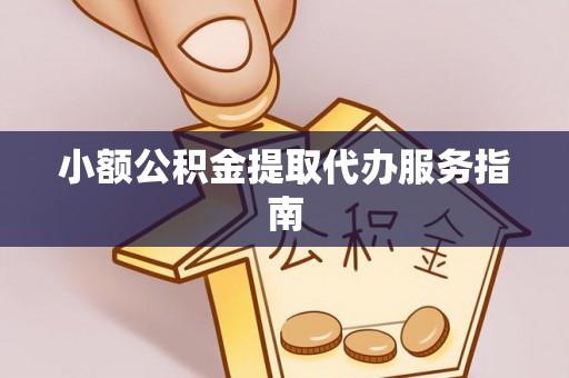 威县小额公积金提取代办服务指南