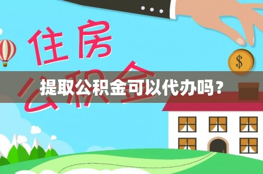 威县提取公积金可以代办吗？