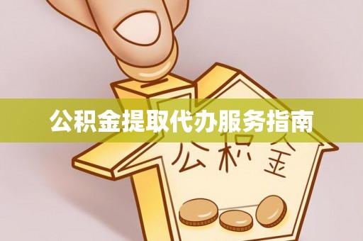 威县公积金提取代办服务指南
