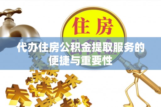 威县代办住房公积金提取服务的便捷与重要性