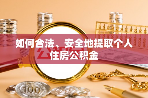 威县如何合法、安全地提取个人住房公积金