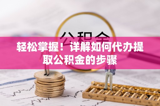 威县轻松掌握！详解如何代办提取公积金的步骤