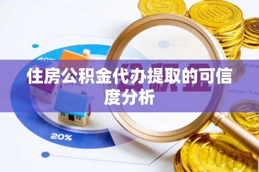 威县住房公积金代办提取的可信度分析