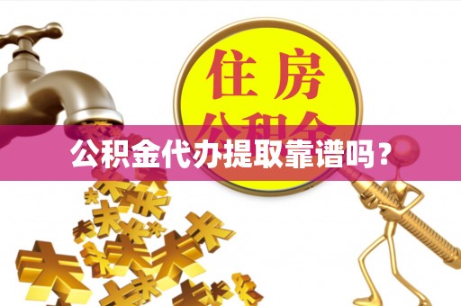 威县公积金代办提取靠谱吗？