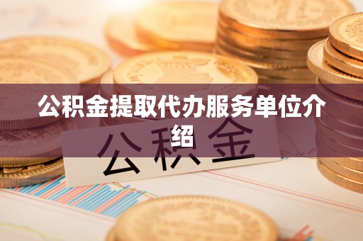 威县公积金提取代办服务单位介绍