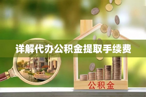 威县详解代办公积金提取手续费