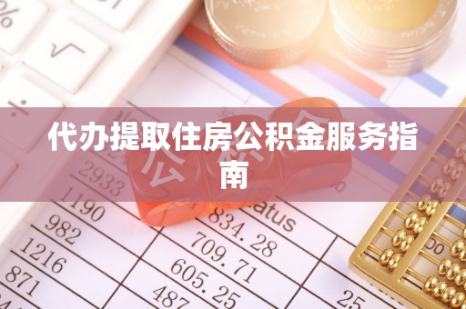 威县代办提取住房公积金服务指南
