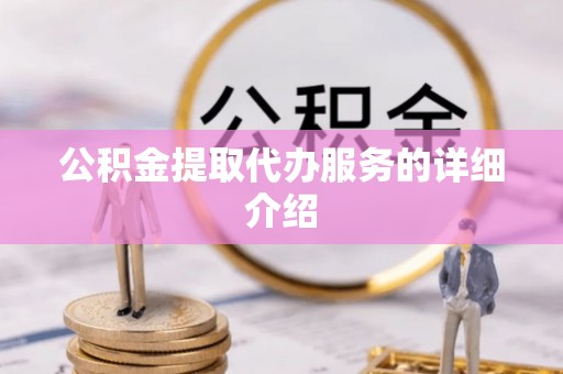 威县公积金提取代办服务的详细介绍