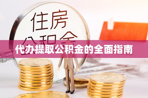 威县代办提取公积金的全面指南