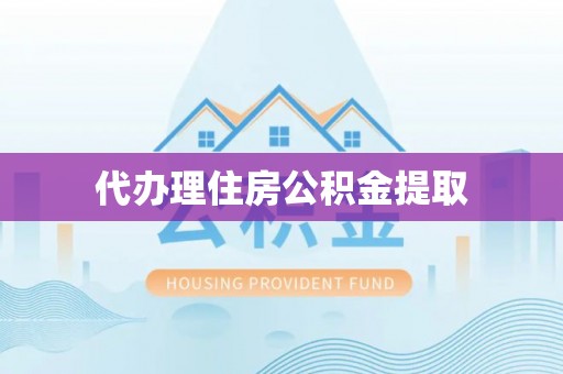 威县代办理住房公积金提取