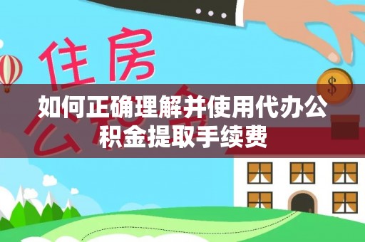威县如何正确理解并使用代办公积金提取手续费