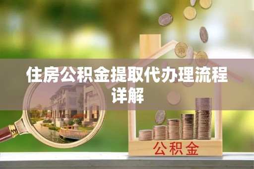 威县住房公积金提取代办理流程详解