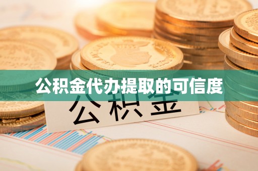 威县公积金代办提取的可信度