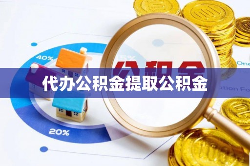 威县代办公积金提取公积金