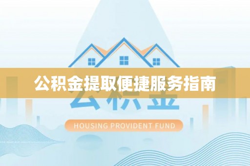 威县公积金提取便捷服务指南