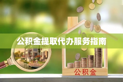 威县公积金提取代办服务指南
