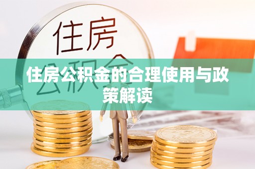 威县住房公积金的合理使用与政策解读