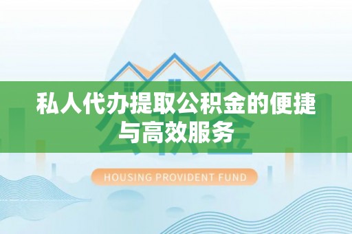威县私人代办提取公积金的便捷与高效服务