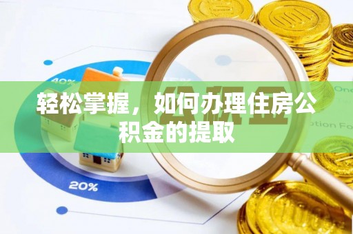 威县轻松掌握，如何办理住房公积金的提取