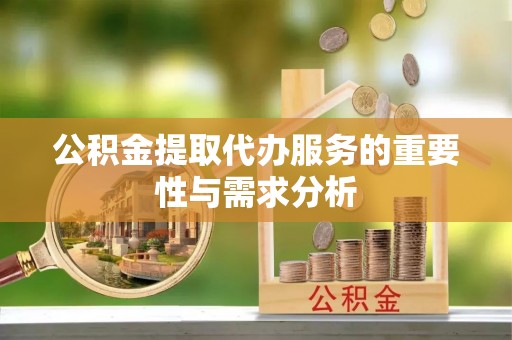 威县公积金提取代办服务的重要性与需求分析