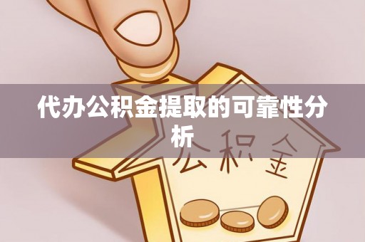 威县代办公积金提取的可靠性分析