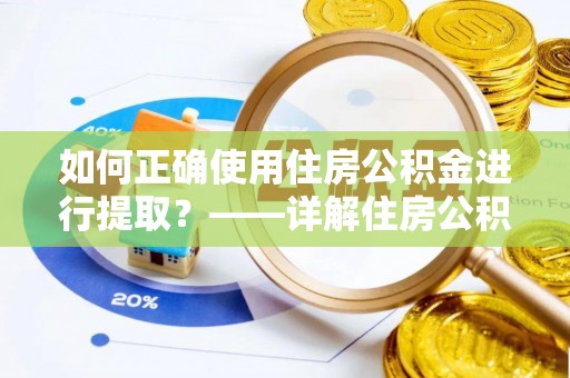 威县如何正确使用住房公积金进行提取？——详解住房公积金代办提取流程与注意事项