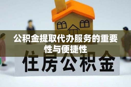 威县公积金提取代办服务的重要性与便捷性