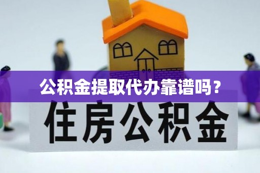 威县公积金提取代办靠谱吗？