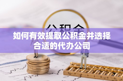 威县如何有效提取公积金并选择合适的代办公司
