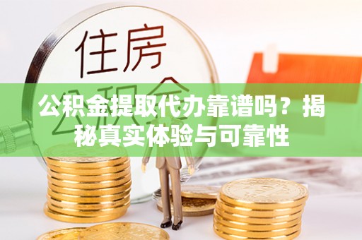 威县公积金提取代办靠谱吗？揭秘真实体验与可靠性
