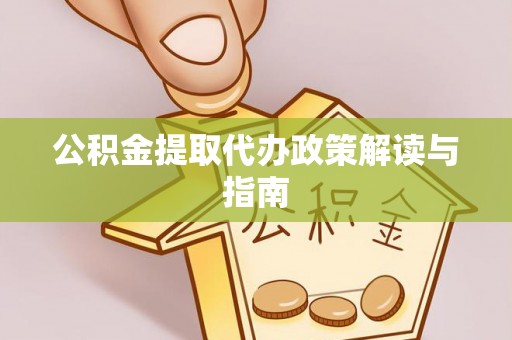 威县公积金提取代办政策解读与指南