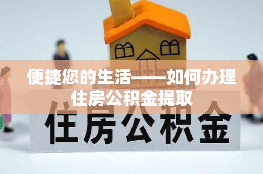 威县便捷您的生活——如何办理住房公积金提取