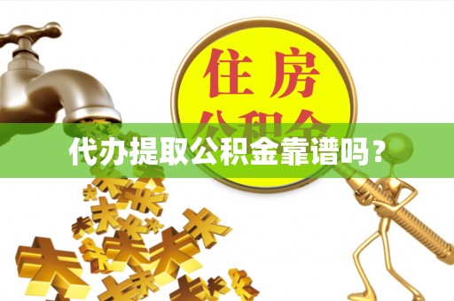 威县代办提取公积金靠谱吗？