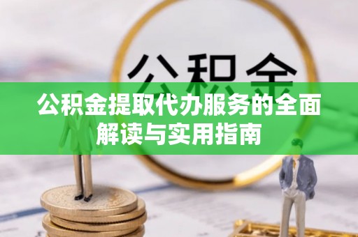 威县公积金提取代办服务的全面解读与实用指南