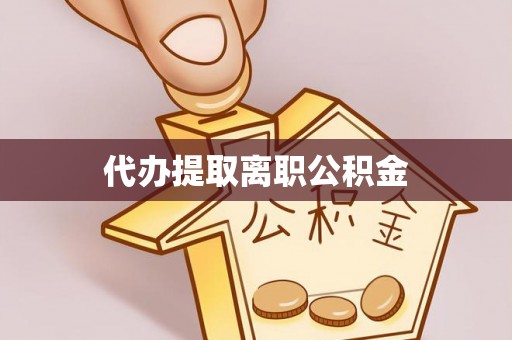 威县代办提取离职公积金