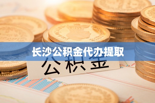 威县长沙公积金代办提取