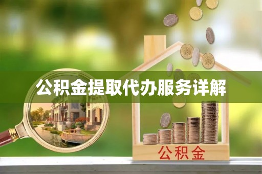 威县公积金提取代办服务详解
