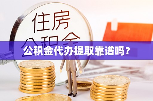 威县公积金代办提取靠谱吗？