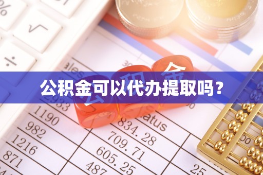 威县公积金可以代办提取吗？
