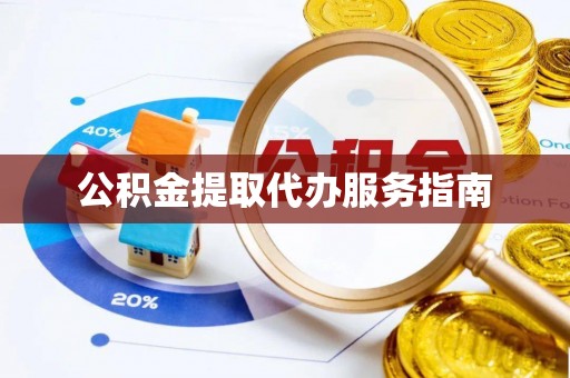 威县公积金提取代办服务指南