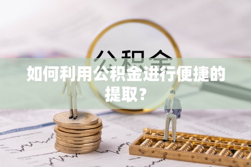 威县如何利用公积金进行便捷的提取？