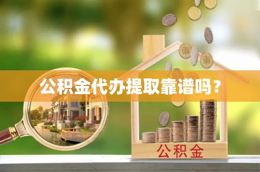 威县公积金代办提取靠谱吗？