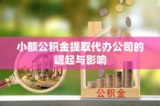 威县小额公积金提取代办公司的崛起与影响