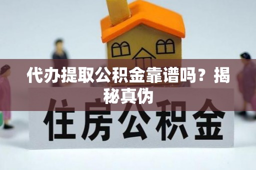 威县代办提取公积金靠谱吗？揭秘真伪