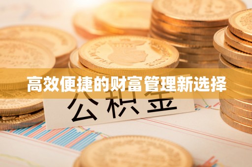 威县高效便捷的财富管理新选择