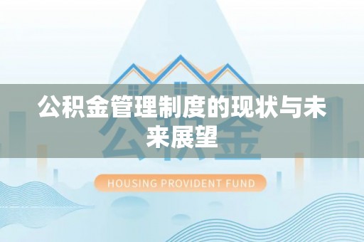 威县公积金管理制度的现状与未来展望