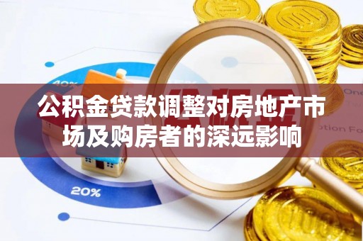 威县公积金贷款调整对房地产市场及购房者的深远影响