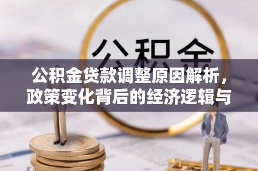 威县公积金贷款调整原因解析，政策变化背后的经济逻辑与民生考量